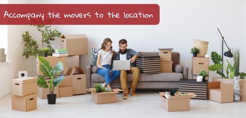 Accompany the movers to the location